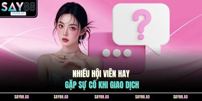 Nhiều hội viên hay gặp sự cố khi giao dịch