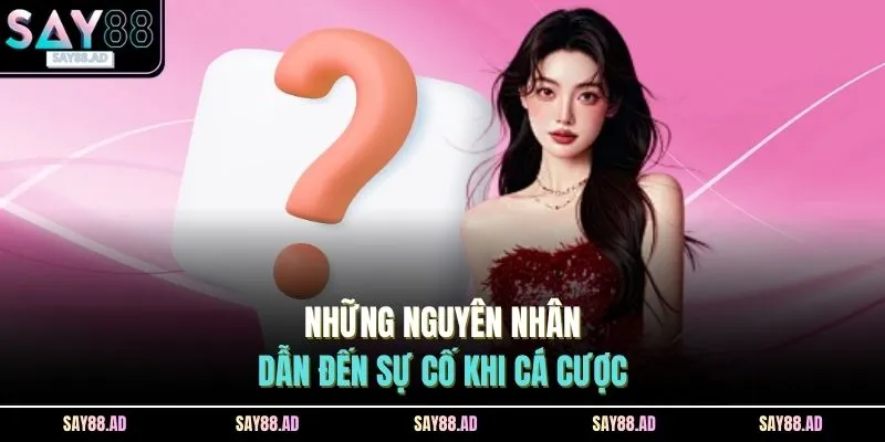 Những nguyên nhân dẫn đến sự cố khi cá cược